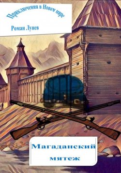 Книга "Приключения в Новом мире. Магаданский мятеж" – Роман Лунев, 2023