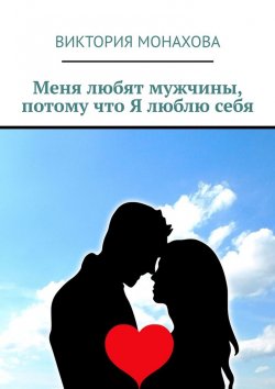 Книга "Меня любят мужчины, потому что Я люблю себя" – Виктория Монахова