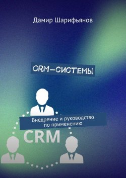 Книга "CRM-системы. Внедрение и руководство по применению" – Дамир Шарифьянов
