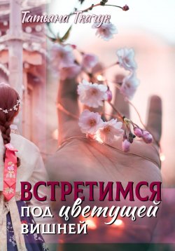 Книга "Встретимся под цветущей вишней…" {Заботы Демиургов} – Татьяна Ткачук, 2020