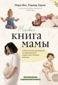 Мировая книга мамы. Самое полное руководство по беременности, родам и воспитанию малыша (Роджер Хармс, Мира Вик, 2018)