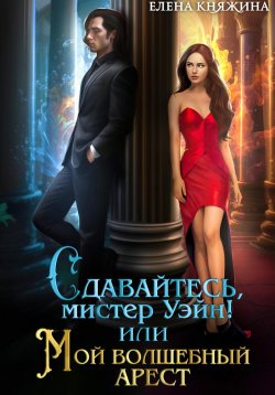 Книга "Сдавайтесь, мистер Уэйн! или Мой волшебный арест" – Елена Княжина, 2023