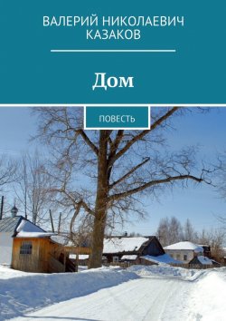 Книга "Дом. Повесть" – Валерий Казаков