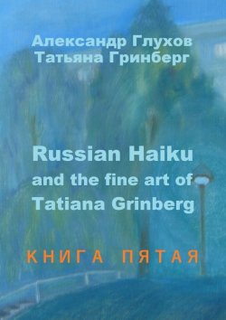 Книга "Russian Haiku and the fine art of Tatiana Grinberg. Книга пятая" – Александр Глухов, Татьяна Гринберг