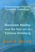 Russian Haiku and the fine art of Tatiana Grinberg. Книга пятая (Александр Глухов, Татьяна Гринберг)