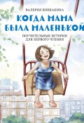 Книга "Когда мама была маленькой. Поучительные истории для первого чтения" (Валерия Шишакина, 2023)