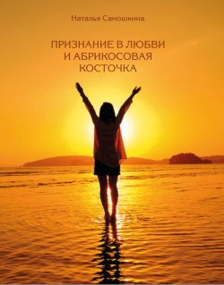 Книга "Признание в любви и абрикосовая косточка" – Наталья Самошкина, 2023