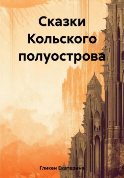 Книга "Сказки Кольского полуострова" – Екатерина Гликен, 2023