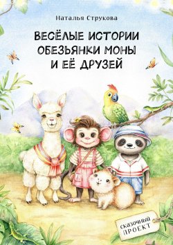 Книга "Весёлые истории обезьянки Моны и её друзей. Сказочный проект" – Наталья Струкова
