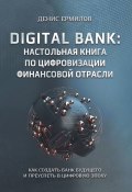 Digital bank: настольная книга по цифровизации финансовой отрасли. Как создать банк будущего и преуспеть в цифровую эпоху (Денис Ермилов)
