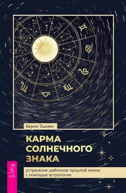 Книга "Карма солнечного знака: устранение шаблонов прошлой жизни с помощью астрологии" – Берни Эшмен, 2021