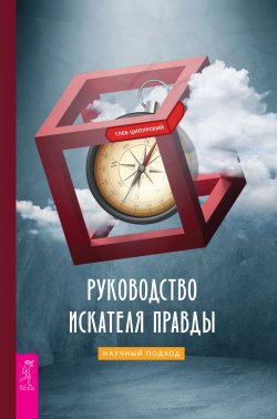 Книга "Руководство искателя правды: научный подход" – Глеб Ципурский