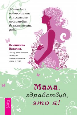 Книга "Мама, здравствуй, это я! Методика оздоровления для женщин: подготовка, беременность, роды" – Наталия Осьминина, 2022
