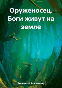 Книга "Оруженосец. Боги живут на земле" – Александр Кашенцев, 2023
