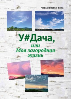 Книга "У#Дача, или Моя загородная жизнь" – Вера Чередниченко, 2023