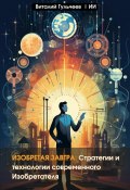 Изобретая Завтра: Стратегии и Технологии Современного Изобретателя (Виталий Гульчеев, Искусственный Интеллект, 2023)