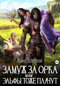 Книга "Замуж за орка, или Эльфы тоже плачут" – Ирина Успенская, 2023