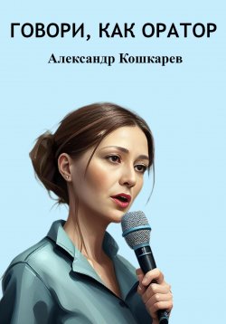 Книга "Говори, как оратор" – Александр Кошкарев, 2023