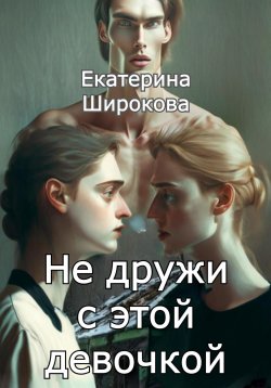 Книга "Не дружи с этой девочкой" – Екатерина Широкова, 2023