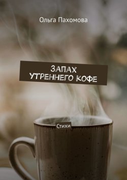 Книга "Запах утреннего кофе. Стихи" – Ольга Пахомова