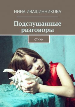 Книга "Подслушанные разговоры. Стихи" – Нина Ивашинникова