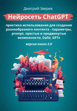 Книга "Тотальный ChatGPT – создание вашего разнообразного контента через нейросети" – Дмитрий Зверев, 2023