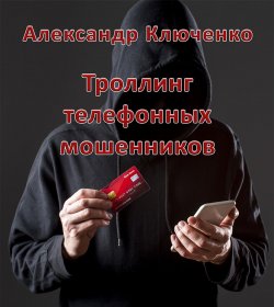 Книга "Троллинг телефонных мошенников" – Александр Ключенко