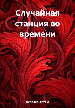 Книга "Случайная станция во времени" – Артём Яковлев, 2023