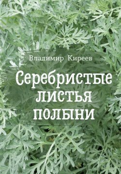 Книга "Серебристые листья полыни" – Владимир Киреев, 2023