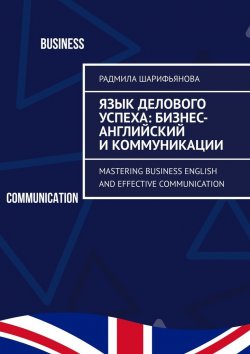 Книга "Язык делового успеха: Бизнес-английский и коммуникации. Mastering Business English and Effective Communication" – Радмила Шарифьянова