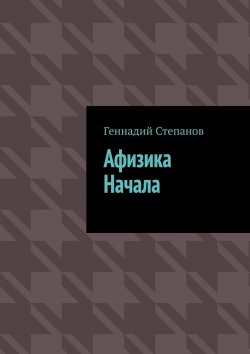 Книга "Афизика начала" – Геннадий Степанов