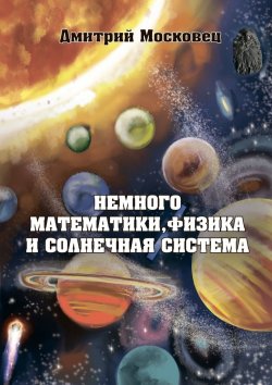 Книга "Немного математики, физика и Солнечная система" – Дмитрий Московец