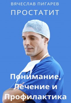 Книга "Простатит. Понимание, лечение и профилактика" – Вячеслав Пигарев, 2023