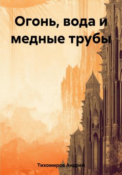 Книга "Огонь, вода и медные трубы" – Андрей Тихомиров, 2023