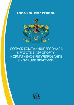 Книга "Допуск компаний/персонала к работе в аэропорту: нормативное регулирование и «лучшие практики»" – Павел Герасимов, 2021