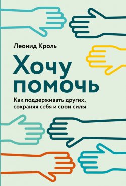 Книга "Хочу помочь. Как поддерживать других, сохраняя себя и свои силы" – Леонид Кроль, 2023