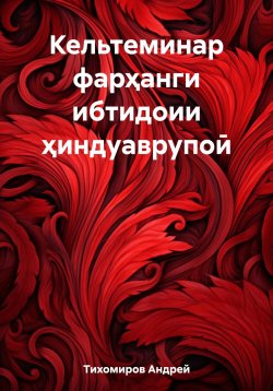 Книга "Кельтеминар фарҳанги ибтидоии ҳиндуаврупоӣ" – Андрей Тихомиров, 2023