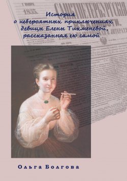 Книга "История о невероятных приключениях девицы Елены Тихменевой, рассказанная ею самой" – Ольга Болгова, 2023