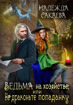 Книга "Ведьма на хозяйстве, или Не драконьте попаданку!" – Надежда Сакаева, 2023