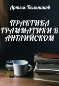 Практика грамматики в английском (Артем Тюльников, 2023)