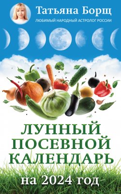 Книга "Лунный посевной календарь на 2024 год" – Татьяна Борщ, 2023