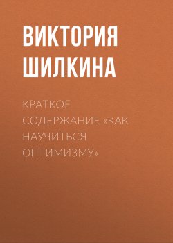 Книга "Краткое содержание «Как научиться оптимизму»" {КнигиКратко} – Виктория Шилкина