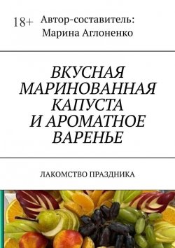 Книга "Вкусная маринованная капуста и ароматное варенье. Лакомство праздника" – Марина Аглоненко