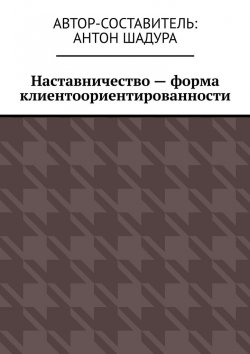 Книга "Наставничество – форма клиентоориентированности" – Антон Шадура