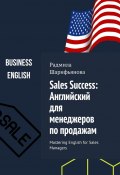 Sales Success: Английский для менеджеров по продажам. Mastering English for Sales Managers (Радмила Шарифьянова)