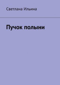 Книга "Пучок полыни" – Светлана Ильина