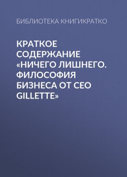 Книга "Краткое содержание «Ничего лишнего. Философия бизнеса от CEO Gillette»" {КнигиКратко} – Библиотека КнигиКратко