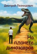На планете динозавров (Дмитрий Леонидович, 2023)