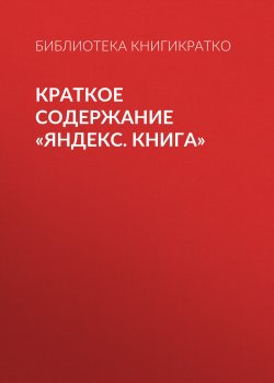 Книга "Краткое содержание «Яндекс. Книга»" {КнигиКратко} – Екатерина Королева