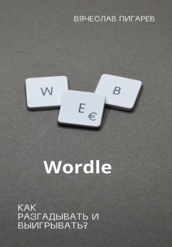 Книга "Wordle: как разгадывать и выигрывать?" – Вячеслав Пигарев, 2023